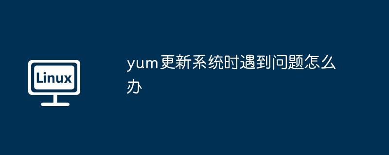 yum更新系统时遇到问题怎么办