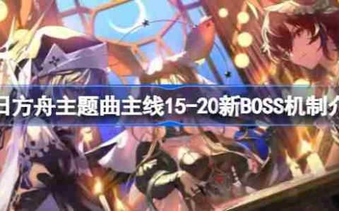 明日方舟主题曲主线15-20新BOSS怎么打-明日方舟主题曲主线15-20新BOSS机制介绍