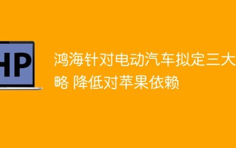 鸿海针对电动汽车拟定三大策略 降低对苹果依赖