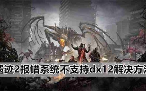 遗迹2报错系统不支持dx12解决方法