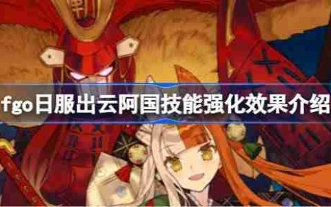 fgo日服出云阿国技能强化效果介绍-fgo日服出云阿国技能强化效果怎么样