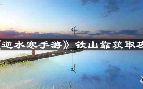 逆水寒手游铁山靠怎么获取-铁山靠获取攻略