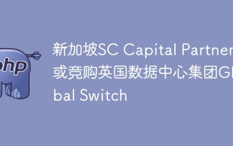新加坡SC Capital Partners或竞购英国数据中心集团Global Switch