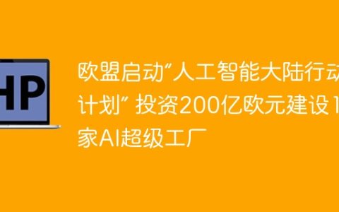 欧盟启动“人工智能大陆行动计划” 投资200亿欧元建设13家AI超级工厂