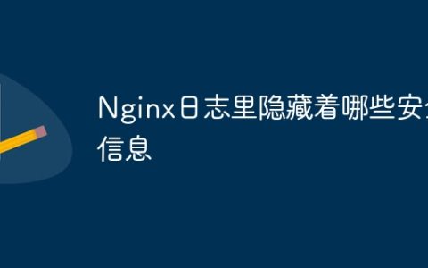 Nginx日志里隐藏着哪些安全信息