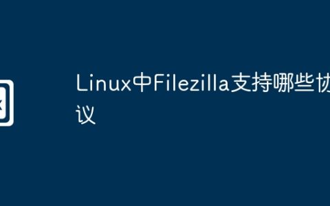 Linux中Filezilla支持哪些协议