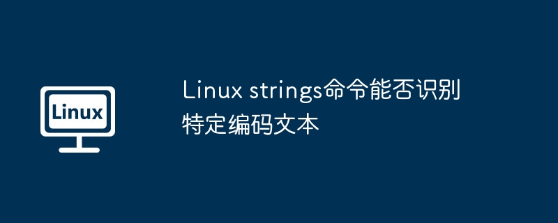 Linux strings命令能否识别特定编码文本