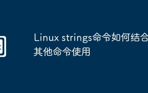 Linux strings命令如何结合其他命令使用