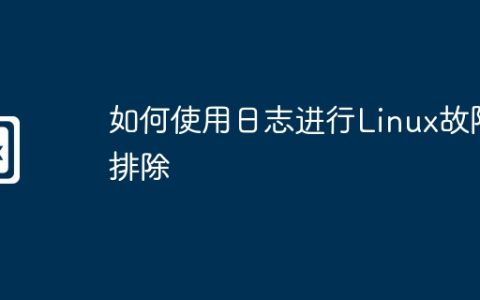 如何使用日志进行Linux故障排除