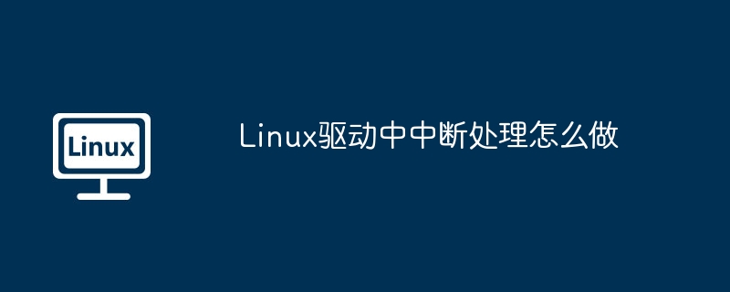 linux驱动中中断处理怎么做