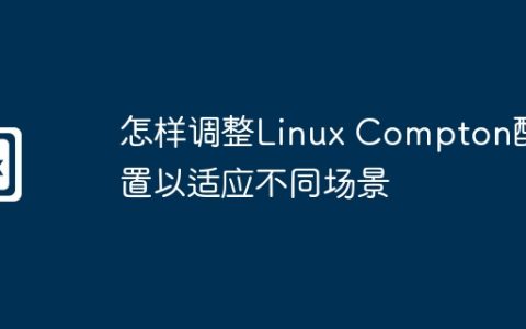 怎样调整Linux Compton配置以适应不同场景