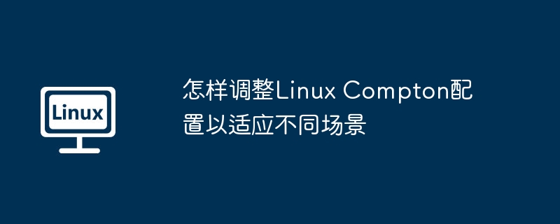 怎样调整linux compton配置以适应不同场景