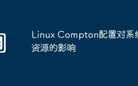 Linux Compton配置对系统资源的影响