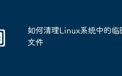如何清理Linux系统中的临时文件