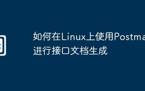 如何在Linux上使用Postman进行接口文档生成