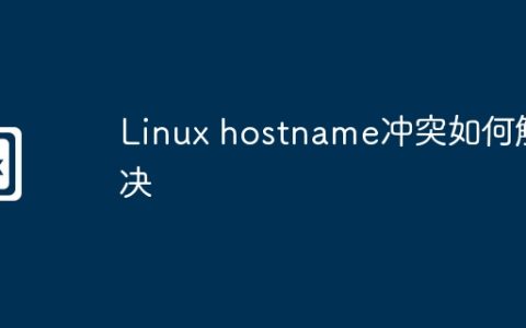 Linux hostname冲突如何解决