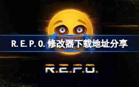 R.E.P.O.一修大师修改器下载地址在哪-R.E.P.O.修改器下载地址分享