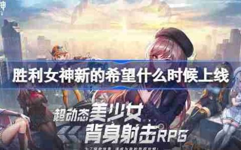 胜利女神新的希望什么时候上线-胜利女神妮姬国服上线时间介绍