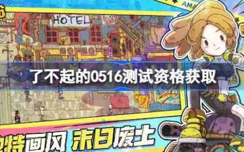 了不起的0516测试资格怎么获得-了不起的0516内测资格获取方法