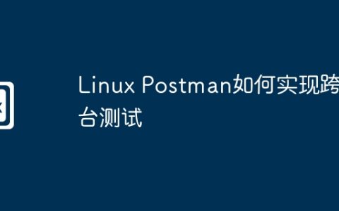 Linux Postman如何实现跨平台测试