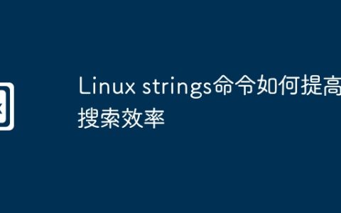 Linux strings命令如何提高搜索效率