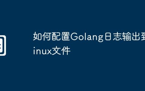 如何配置Golang日志输出到Linux文件