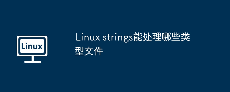 Linux strings能处理哪些类型文件