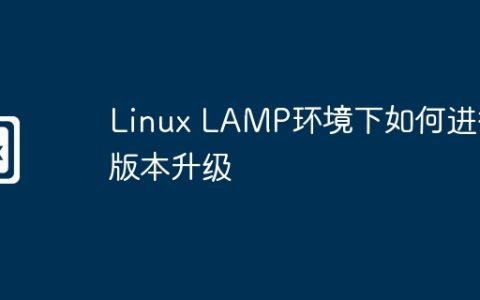 Linux LAMP环境下如何进行版本升级