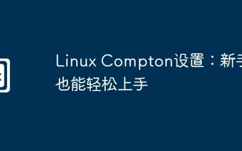 Linux Compton设置：新手也能轻松上手