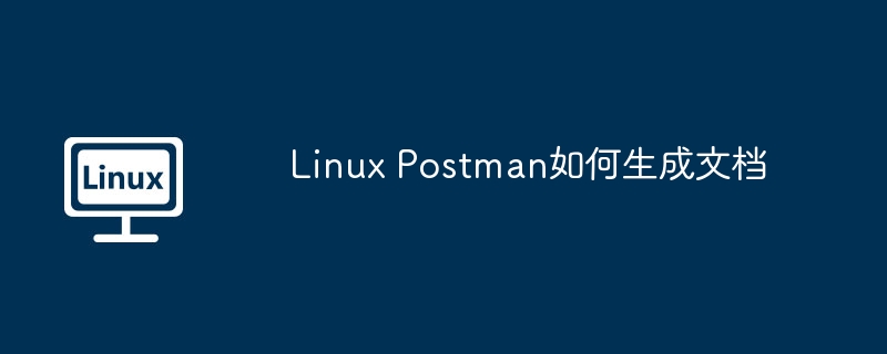 linux postman如何生成文档