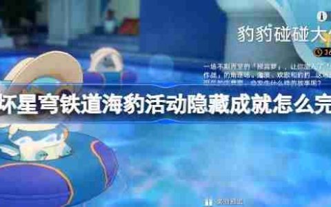 崩坏星穹铁道海豹活动隐藏成就怎么完成-崩铁豹豹碰碰大作战成就攻略
