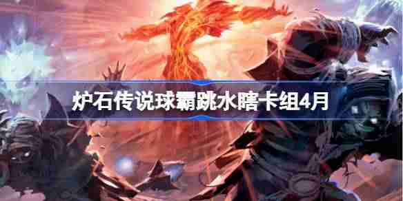 炉石传说球霸跳水瞎卡组怎么搭配 炉石传说球霸跳水瞎推荐4月