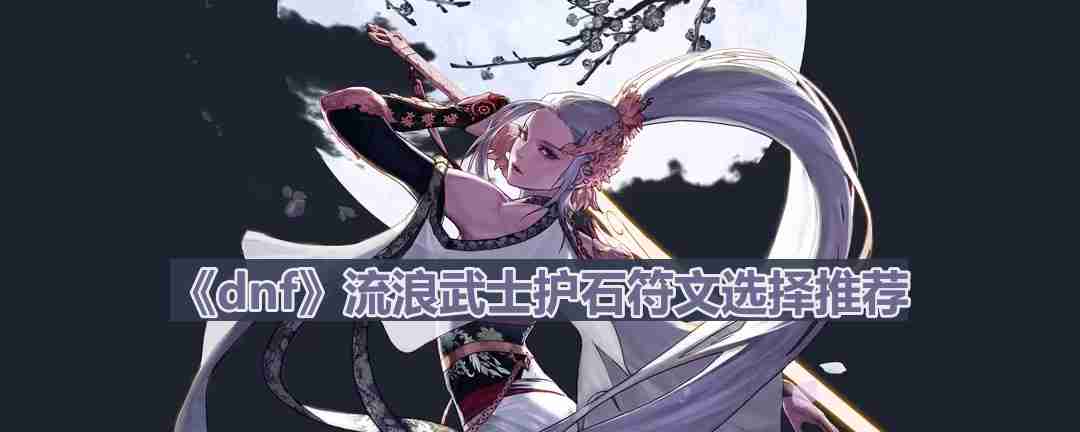 dnf110版本流浪武士护石符文怎么选择-流浪武士护石符文选择推荐