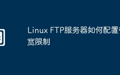 Linux FTP服务器如何配置带宽限制
