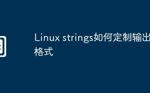 Linux strings如何定制输出格式