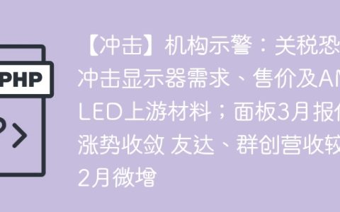 【冲击】机构示警：关税恐冲击显示器需求、售价及AMOLED上游材料；面板3月报价涨势收敛 友达、群创营收较2月微增
