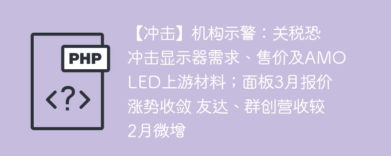【冲击】机构示警:关税恐冲击显示器需求、售价及AMOLED上游材料;面板3月报价涨势收敛 友达、群创营收较2月微增