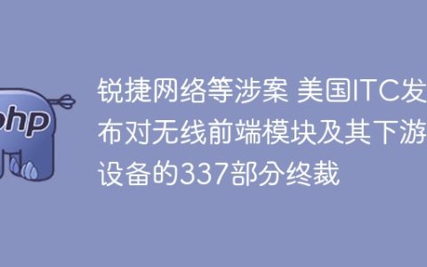 锐捷网络等涉案 美国ITC发布对无线前端模块及其下游设备的337部分终裁