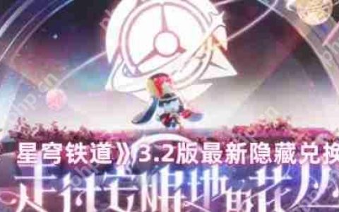 崩坏星穹铁道3.2版本隐藏兑换码免费领取攻略