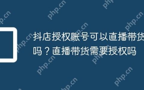 抖店授权账号可以直播带货吗？直播带货需要授权吗