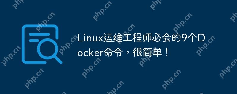 linux运维工程师必会的9个docker命令,很简单!