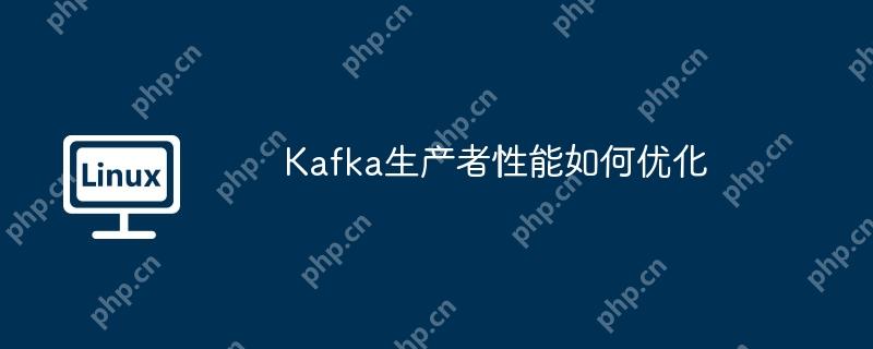 kafka生产者性能如何优化