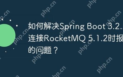 如何解决Spring Boot 3.2.2连接RocketMQ 5.1.2时报错的问题？