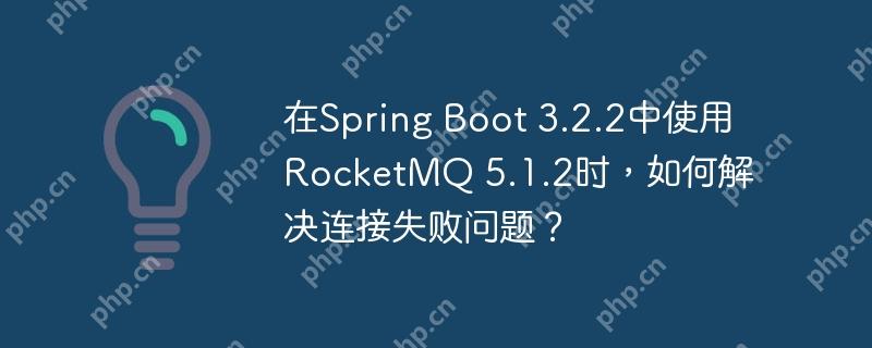 在Spring Boot 3.2.2中使用RocketMQ 5.1.2时，如何解决连接失败问题？