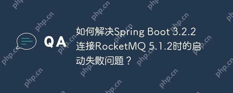 如何解决spring boot 3.2.2连接rocketmq 5.1.2时的启动失败问题?
