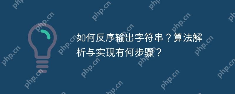 如何反序输出字符串?算法解析与实现有何步骤?