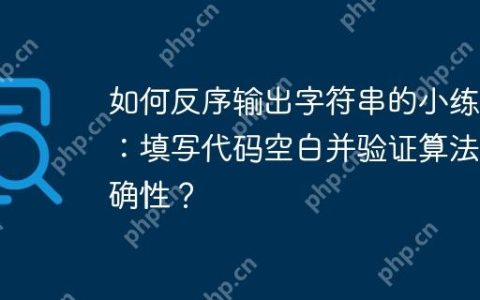 如何反序输出字符串的小练习：填写代码空白并验证算法正确性？
