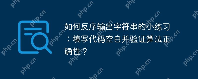如何反序输出字符串的小练习:填写代码空白并验证算法正确性?