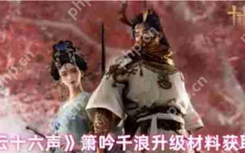 燕云十六声箫吟千浪升级材料怎么获取  燕云十六声箫吟千浪升级材料获取方法