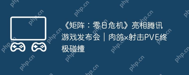 《矩阵:零日危机》亮相腾讯游戏发布会|肉鸽×射击PVE终极碰撞